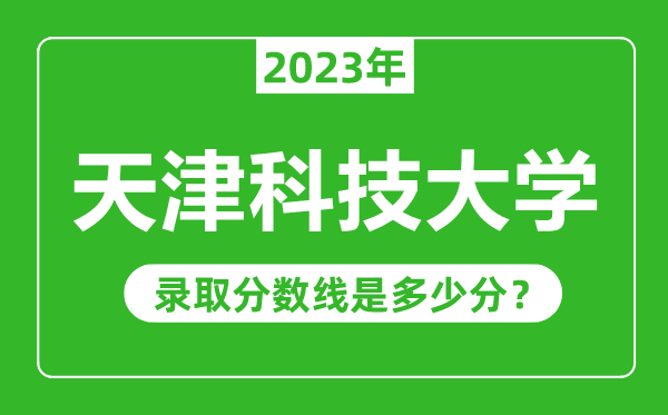 天津科技大學(xué)2023年錄取分?jǐn)?shù)線是多少分(含2021-2022歷年)