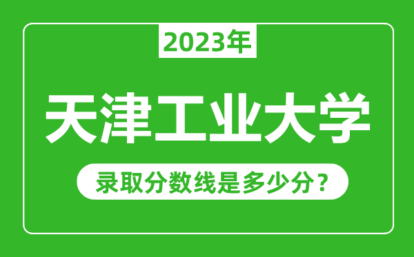 天津工業(yè)大學(xué)2023年錄取分?jǐn)?shù)線是多少分(含2021-2022歷年)