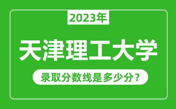 天津理工大學(xué)2023年錄取分?jǐn)?shù)線是多少分(含2021-2022歷年)