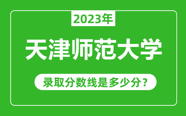 天津師范大學(xué)2023年錄取分?jǐn)?shù)線是多少分(含2021-2022歷年)