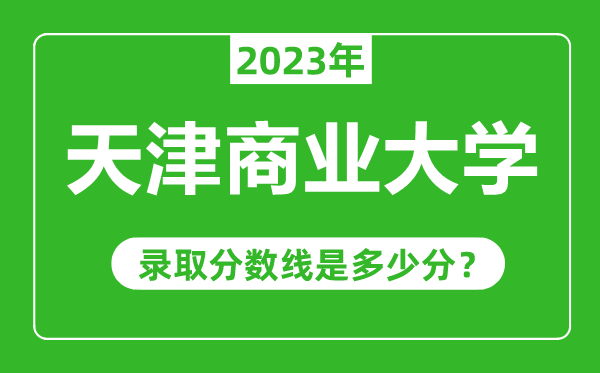 天津商業(yè)大學(xué)2023年錄取分?jǐn)?shù)線是多少分(含2021-2022歷年)