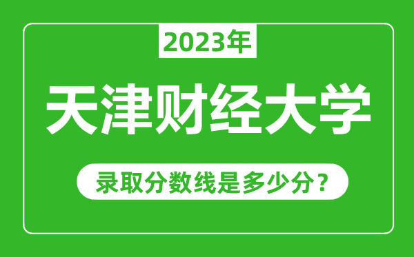 天津財經(jīng)大學2023年錄取分數(shù)線是多少分(含2021-2022歷年)