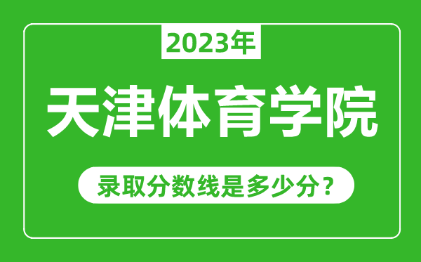 天津體育學(xué)院2023年錄取分?jǐn)?shù)線是多少分(含2021-2022歷年)