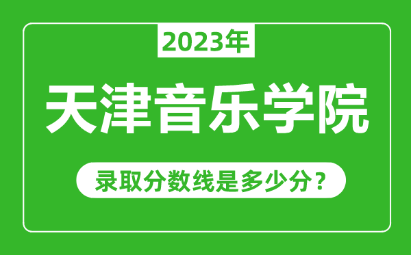 天津音樂(lè)學(xué)院2023年錄取分?jǐn)?shù)線是多少分(含2021-2022歷年)