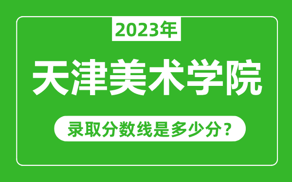 天津美術學院2023年錄取分數(shù)線是多少分(含2021-2022歷年)