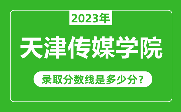 天津傳媒學(xué)院2023年錄取分?jǐn)?shù)線是多少分(含2021-2022歷年)
