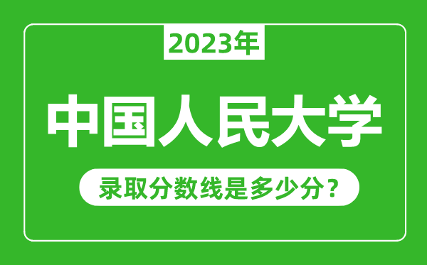 中國(guó)人民大學(xué)2023年錄取分?jǐn)?shù)線是多少分(含2021-2022歷年)