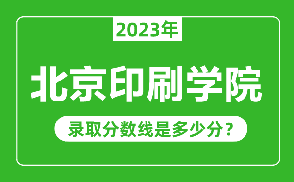 北京印刷學院2023年錄取分數(shù)線是多少分(含2021-2022歷年)