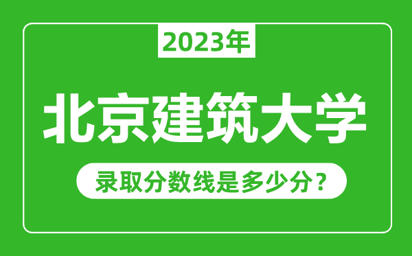 北京建筑大學(xué)2023年錄取分?jǐn)?shù)線(xiàn)是多少分(含2021-2022歷年)