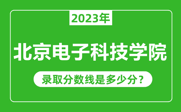北京電子科技學(xué)院2023年錄取分?jǐn)?shù)線是多少分(含2021-2022歷年)