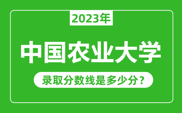 中國(guó)農(nóng)業(yè)大學(xué)2023年錄取分?jǐn)?shù)線是多少分(含2021-2022歷年)