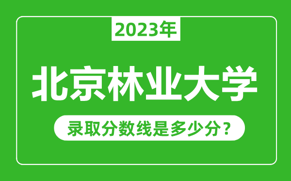 北京林業(yè)大學(xué)2023年錄取分?jǐn)?shù)線是多少分(含2021-2022歷年)