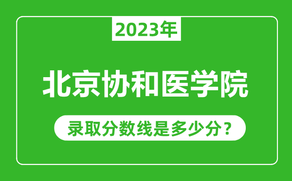 北京協(xié)和醫(yī)學(xué)院2023年錄取分?jǐn)?shù)線是多少分(含2021-2022歷年)