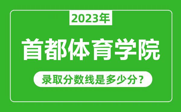 首都體育學(xué)院2023年錄取分?jǐn)?shù)線是多少分(含2021-2022歷年)