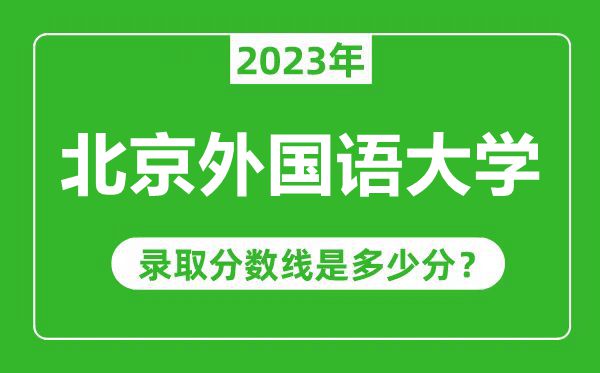 北京外國語大學(xué)2023年錄取分?jǐn)?shù)線是多少分(含2021-2022歷年)