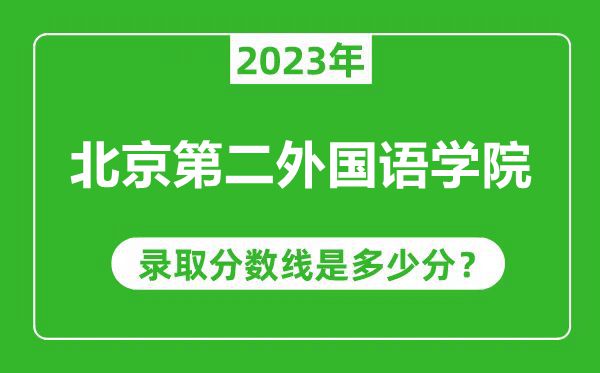 北京第二外國語學(xué)院2023年錄取分?jǐn)?shù)線是多少分(含2021-2022歷年)