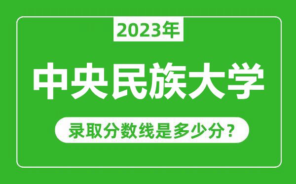 中央民族大學(xué)2023年錄取分?jǐn)?shù)線是多少分(含2021-2022歷年)