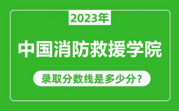 中國(guó)消防救援學(xué)院2023年錄取分?jǐn)?shù)線是多少分(含2021-2022歷年)