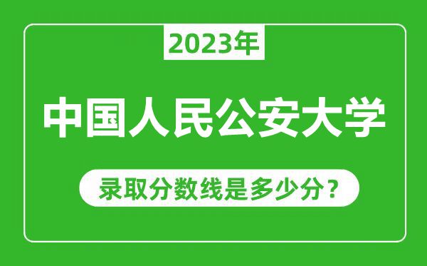 中國(guó)人民公安大學(xué)2023年錄取分?jǐn)?shù)線是多少分(含2021-2022歷年)