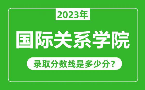 國際關(guān)系學(xué)院2023年錄取分?jǐn)?shù)線是多少分(含2021-2022歷年)
