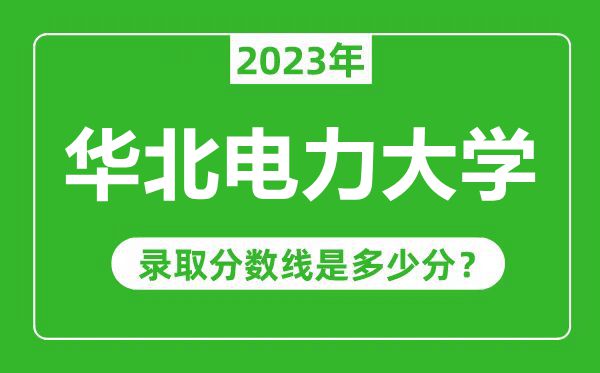 華北電力大學(xué)2023年錄取分?jǐn)?shù)線是多少分(含2021-2022歷年)