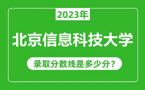 北京信息科技大學(xué)2023年錄取分?jǐn)?shù)線(xiàn)是多少分(含2021-2022歷年)