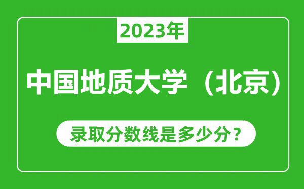 中國(guó)地質(zhì)大學(xué)(北京)2023年錄取分?jǐn)?shù)線是多少分(含2021-2022歷年)
