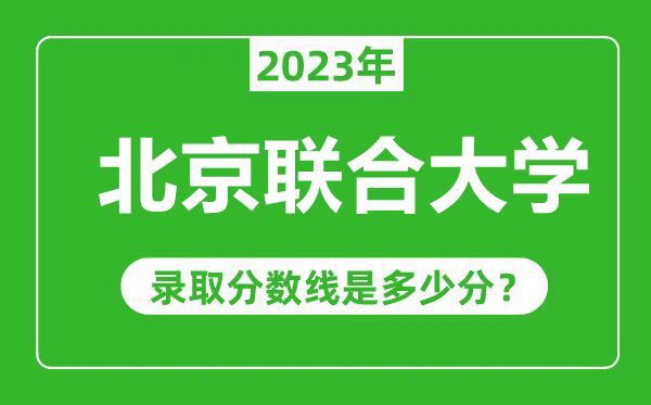 北京聯(lián)合大學(xué)2023年錄取分?jǐn)?shù)線是多少分(含2021-2022歷年)