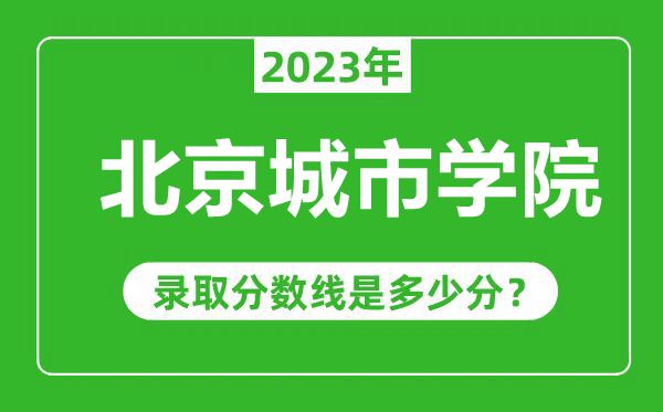 北京城市學(xué)院2023年錄取分?jǐn)?shù)線是多少分(含2021-2022歷年)