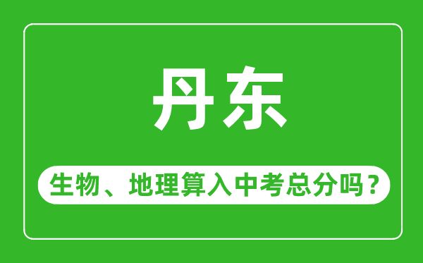 丹東市中考生物地理算入中考總分嗎？