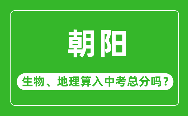 朝陽(yáng)市中考生物地理算入中考總分嗎?