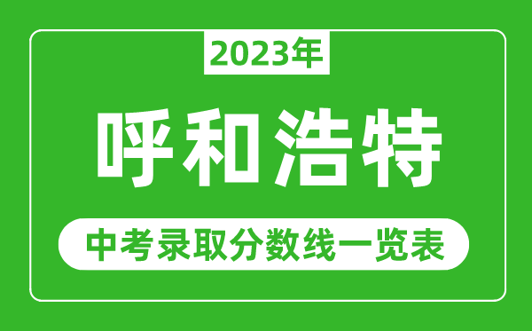 2023年呼和浩特市中考錄取分?jǐn)?shù)線,呼市各高中錄取分?jǐn)?shù)線一覽表