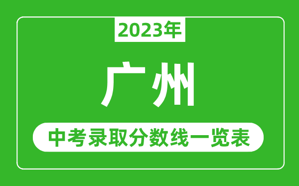 2023年廣州中考錄取分?jǐn)?shù)線,廣州市各高中錄取分?jǐn)?shù)線一覽表
