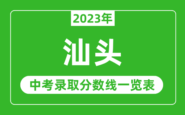 2023年汕頭中考錄取分?jǐn)?shù)線,汕頭市各高中錄取分?jǐn)?shù)線一覽表