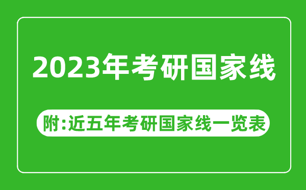 2023年考研國家線公布！（附近五年考研國家線一覽表）
