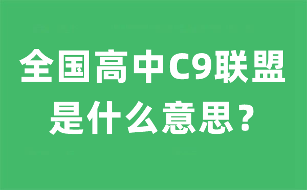 全國(guó)高中C9聯(lián)盟是什么意思,C9聯(lián)盟是哪九所高中名單