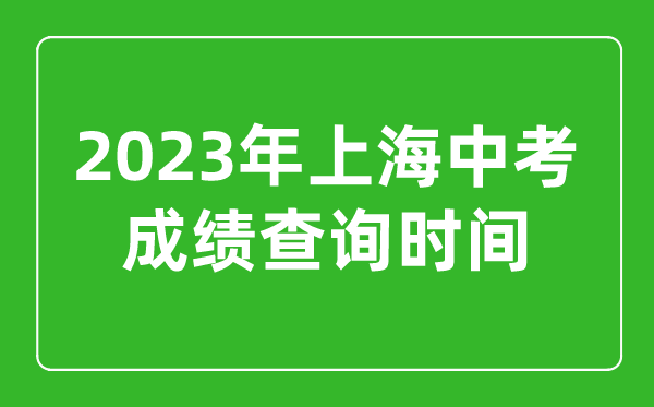 2023年上海中考成績查詢時間,上海中考成績什么時候公布