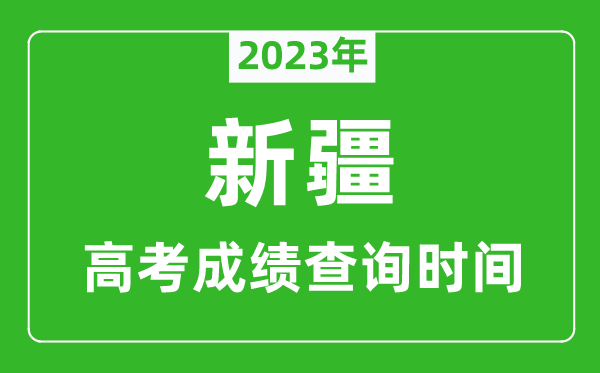 2023年新疆高考成績(jī)查詢時(shí)間,新疆高考成績(jī)什么時(shí)候公布