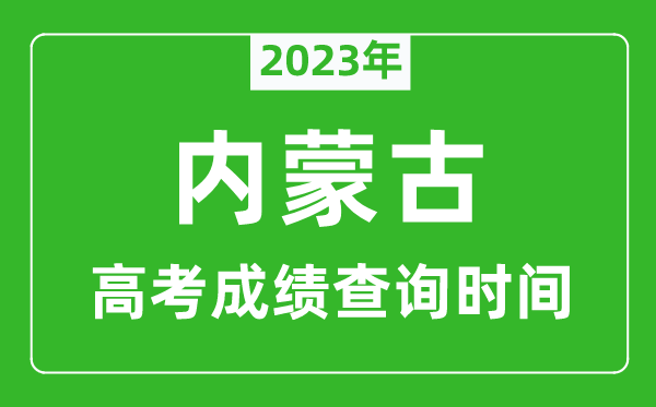2023年內(nèi)蒙古高考成績(jī)查詢(xún)時(shí)間,內(nèi)蒙古高考成績(jī)什么時(shí)候公布