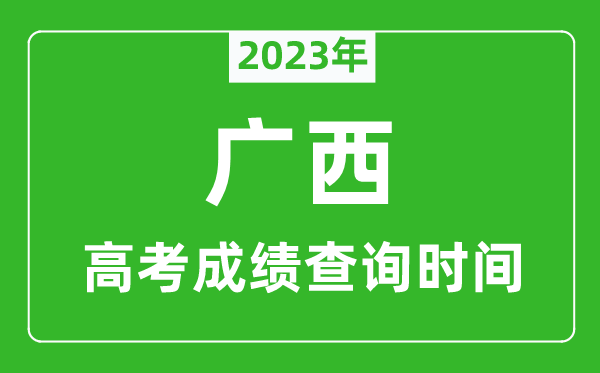 2023年廣西高考成績(jī)查詢時(shí)間,廣西高考成績(jī)什么時(shí)候公布