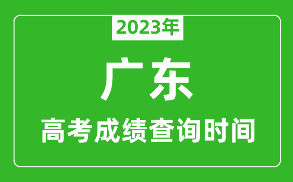 2023年廣東高考成績查詢時間,廣東高考成績什么時候公布
