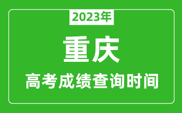 2023年重慶高考成績查詢時間,重慶高考成績什么時候公布