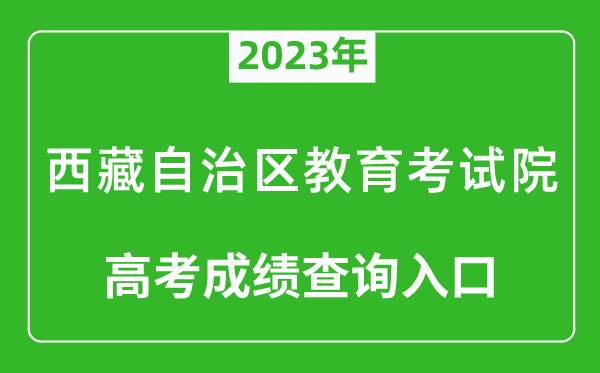 2023年西藏自治區(qū)教育考試院高考成績(jī)查詢?nèi)肟冢╤ttp://zsks.edu.xizang.gov.cn/)