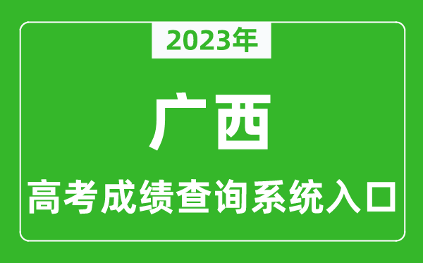 2023年廣西高考成績(jī)查詢系統(tǒng)入口,廣西高考查分官網(wǎng)入口