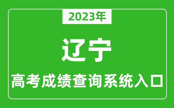 2023年遼寧省高考成績查詢系統入口,遼寧高考查分官網入口