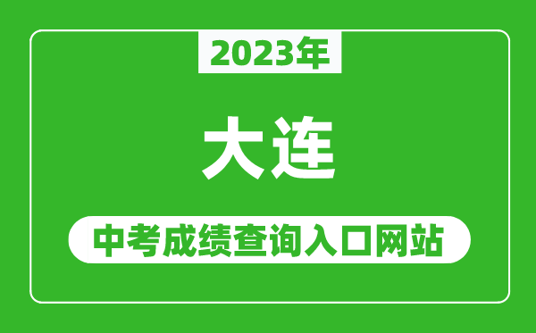 2023年大連中考成績查詢?nèi)肟诰W(wǎng)站,大連招生考試網(wǎng)官網(wǎng)