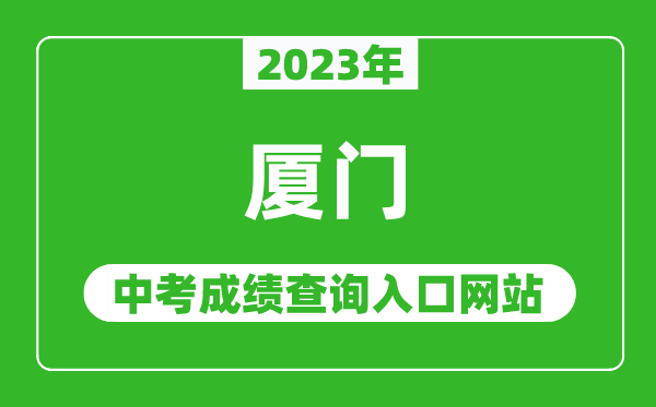 2023年廈門中考成績查詢?nèi)肟诰W(wǎng)站,廈門中招信息管理系統(tǒng)官網(wǎng)