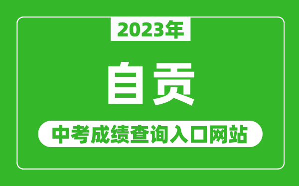2023年自貢中考成績查詢?nèi)肟诰W(wǎng)站(http://www.sczgzb.com/)