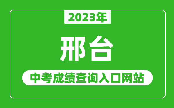 2023年邢臺中考成績查詢?nèi)肟诰W(wǎng)站(https://www.xtjyks.com/)