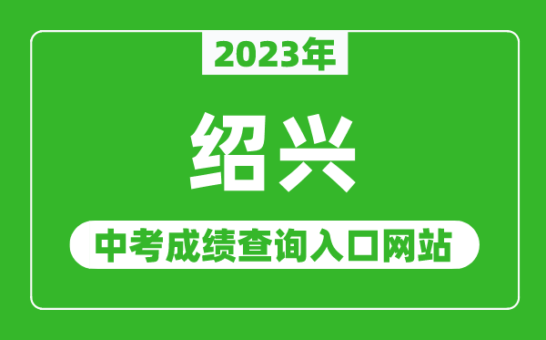 2023年紹興中考成績查詢?nèi)肟诰W(wǎng)站(http://jyj.sx.gov.cn/)